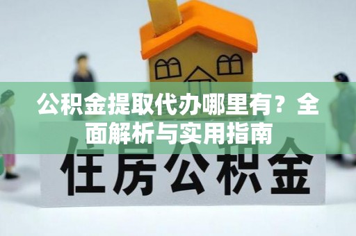 舟山新区公积金提取代办哪里有？全面解析与实用指南