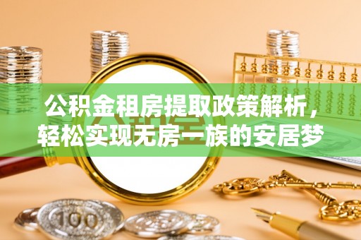 舟山新区公积金租房提取政策解析，轻松实现无房一族的安居梦想