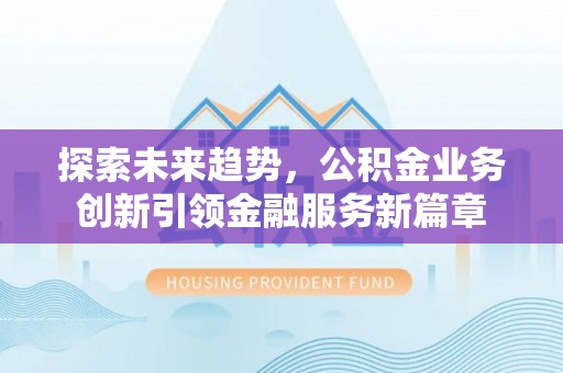 舟山新区探索未来趋势，公积金业务创新引领金融服务新篇章