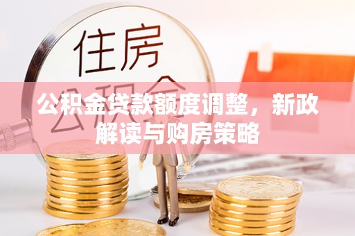 舟山新区公积金贷款额度调整，新政解读与购房策略