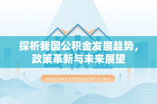 舟山新区探析我国公积金发展趋势，政策革新与未来展望