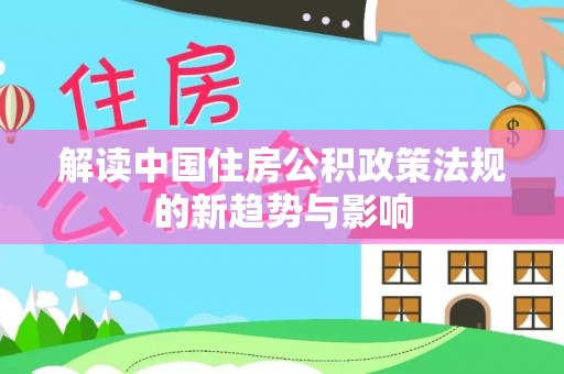舟山新区解读中国住房公积政策法规的新趋势与影响