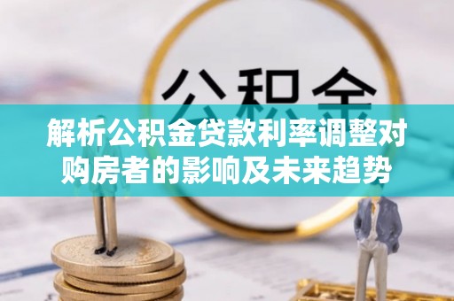 舟山新区解析公积金贷款利率调整对购房者的影响及未来趋势