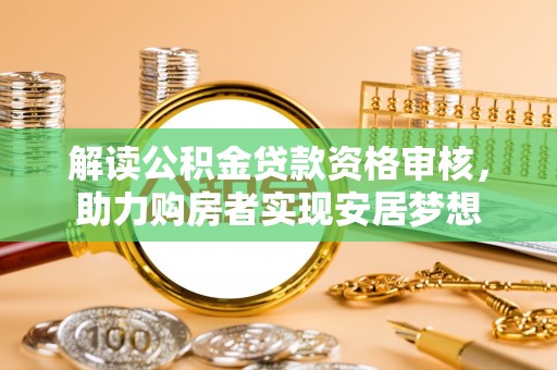 舟山新区解读公积金贷款资格审核，助力购房者实现安居梦想