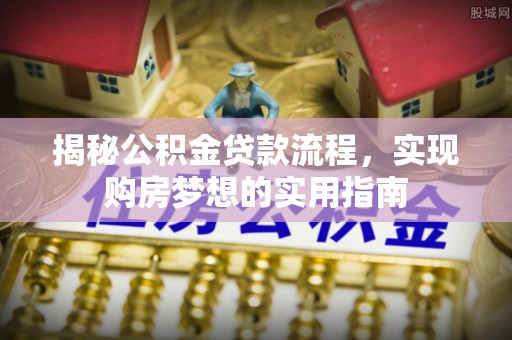 舟山新区揭秘公积金贷款流程，实现购房梦想的实用指南