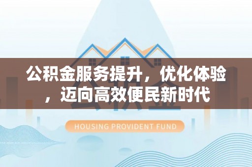 舟山新区公积金服务提升，优化体验，迈向高效便民新时代
