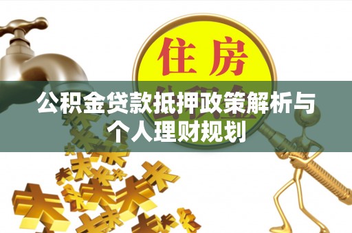 舟山新区公积金贷款抵押政策解析与个人理财规划