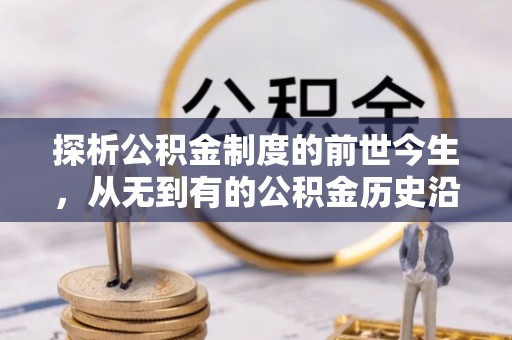 舟山新区探析公积金制度的前世今生，从无到有的公积金历史沿革解析