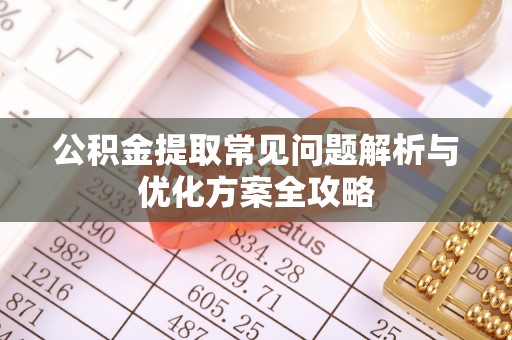 舟山新区公积金提取常见问题解析与优化方案全攻略
