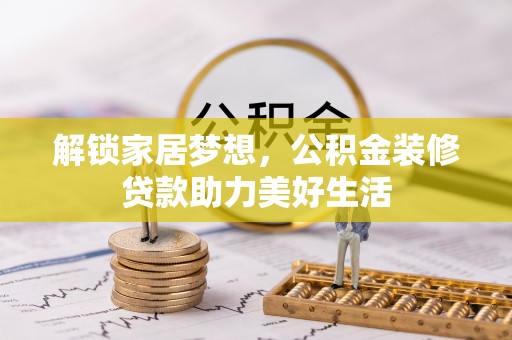 舟山新区解锁家居梦想，公积金装修贷款助力美好生活