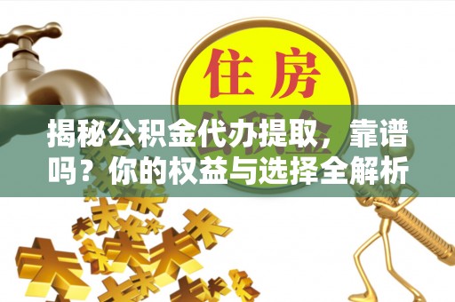 舟山新区揭秘公积金代办提取，靠谱吗？你的权益与选择全解析