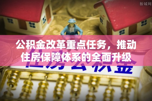 舟山新区公积金改革重点任务，推动住房保障体系的全面升级