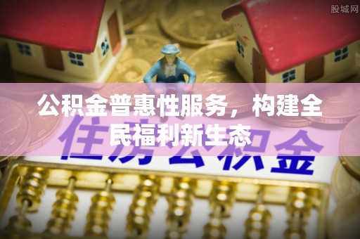 舟山新区公积金普惠性服务，构建全民福利新生态