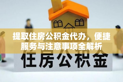 舟山新区提取住房公积金代办，便捷服务与注意事项全解析