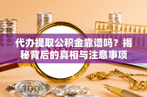 舟山新区代办提取公积金靠谱吗？揭秘背后的真相与注意事项