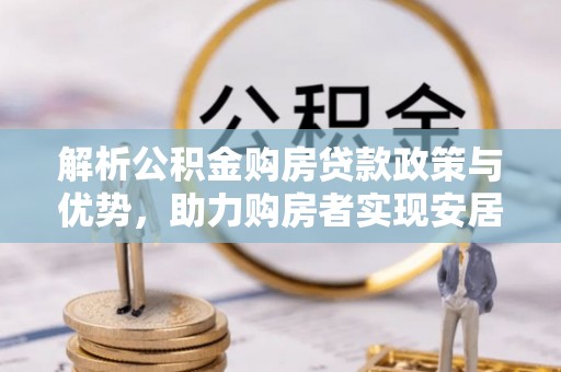 舟山新区解析公积金购房贷款政策与优势，助力购房者实现安居梦想