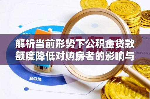 舟山新区解析当前形势下公积金贷款额度降低对购房者的影响与应对策略