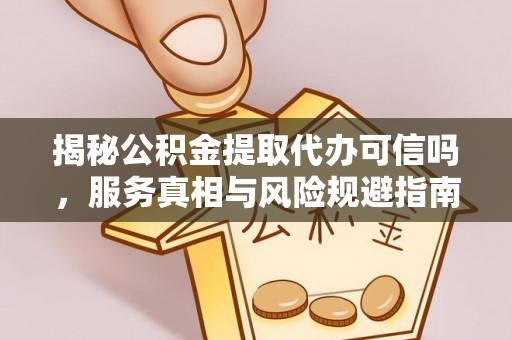 舟山新区揭秘公积金提取代办可信吗，服务真相与风险规避指南