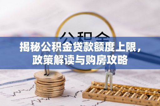 舟山新区揭秘公积金贷款额度上限，政策解读与购房攻略
