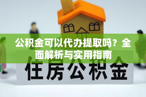 舟山新区公积金可以代办提取吗？全面解析与实用指南