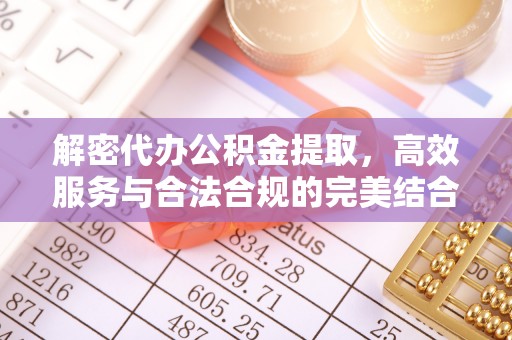 舟山新区解密代办公积金提取，高效服务与合法合规的完美结合