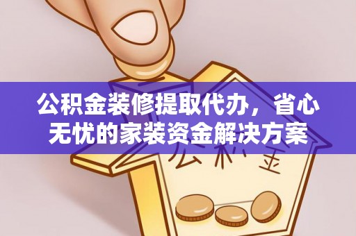 舟山新区公积金装修提取代办，省心无忧的家装资金解决方案
