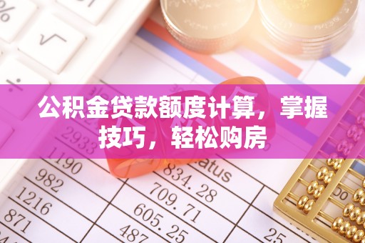 舟山新区公积金贷款额度计算，掌握技巧，轻松购房