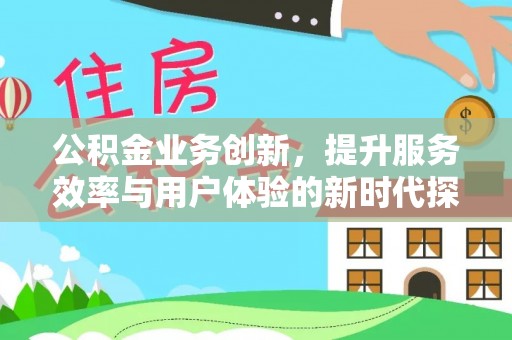舟山新区公积金业务创新，提升服务效率与用户体验的新时代探索
