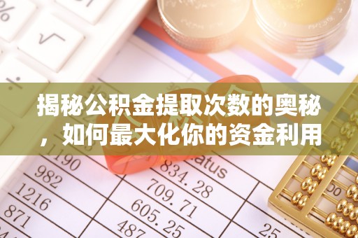 舟山新区揭秘公积金提取次数的奥秘，如何最大化你的资金利用？