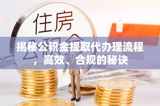 舟山新区揭秘公积金提取代办理流程，高效、合规的秘诀