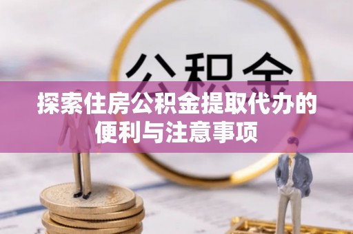 舟山新区探索住房公积金提取代办的便利与注意事项