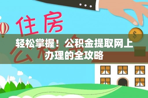 舟山新区轻松掌握！公积金提取网上办理的全攻略