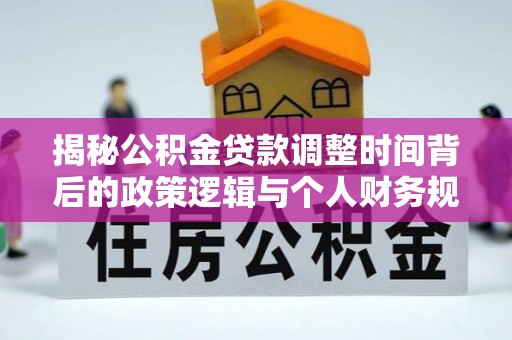 舟山新区揭秘公积金贷款调整时间背后的政策逻辑与个人财务规划
