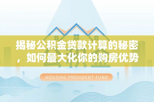舟山新区揭秘公积金贷款计算的秘密，如何最大化你的购房优势