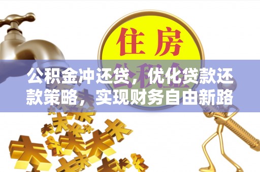 舟山新区公积金冲还贷，优化贷款还款策略，实现财务自由新路径