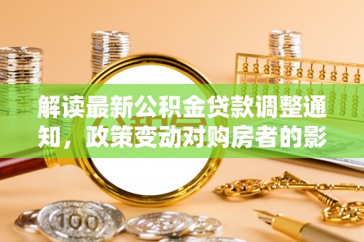 舟山新区解读最新公积金贷款调整通知，政策变动对购房者的影响
