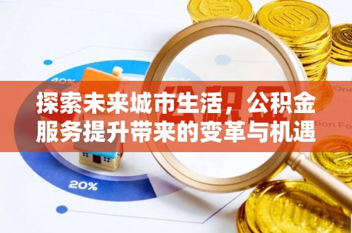 舟山新区探索未来城市生活，公积金服务提升带来的变革与机遇
