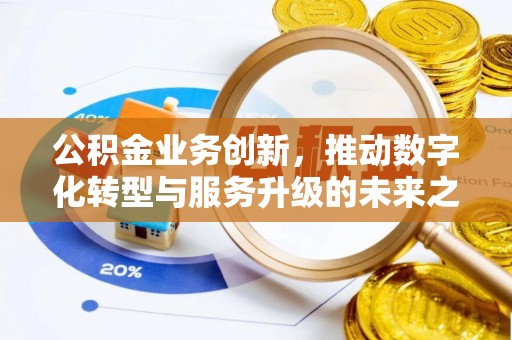 舟山新区公积金业务创新，推动数字化转型与服务升级的未来之路