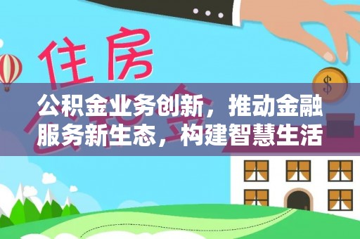 舟山新区公积金业务创新，推动金融服务新生态，构建智慧生活新未来