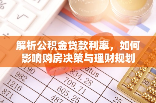 舟山新区解析公积金贷款利率，如何影响购房决策与理财规划