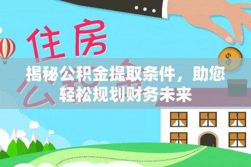 舟山新区揭秘公积金提取条件，助您轻松规划财务未来