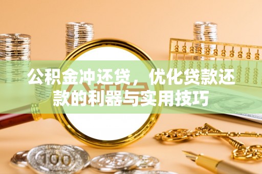 舟山新区公积金冲还贷，优化贷款还款的利器与实用技巧