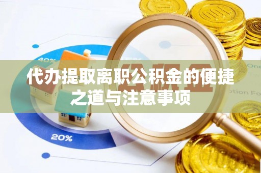 舟山新区代办提取离职公积金的便捷之道与注意事项