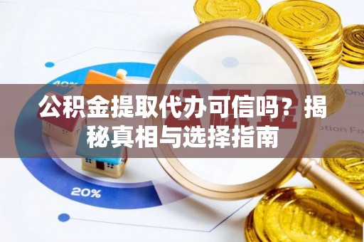 舟山新区公积金提取代办可信吗？揭秘真相与选择指南