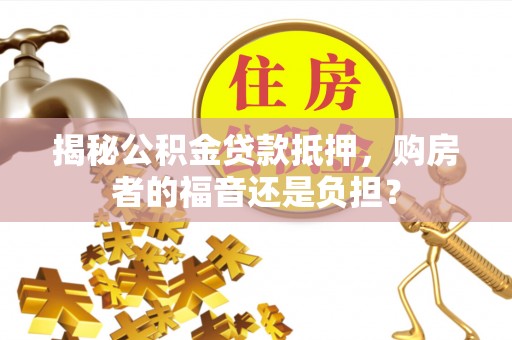 舟山新区揭秘公积金贷款抵押，购房者的福音还是负担？