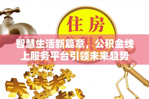 舟山新区智慧生活新篇章，公积金线上服务平台引领未来趋势