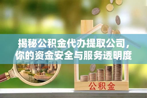 舟山新区揭秘公积金代办提取公司，你的资金安全与服务透明度指南