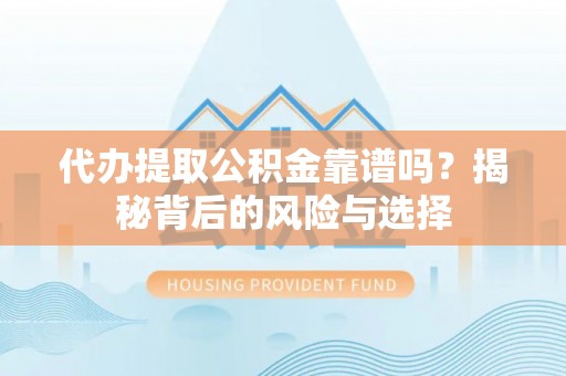 舟山新区代办提取公积金靠谱吗？揭秘背后的风险与选择