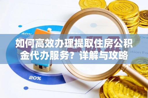 舟山新区如何高效办理提取住房公积金代办服务？详解与攻略
