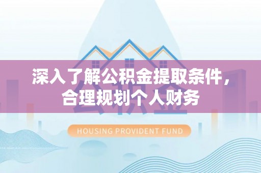 舟山新区深入了解公积金提取条件，合理规划个人财务